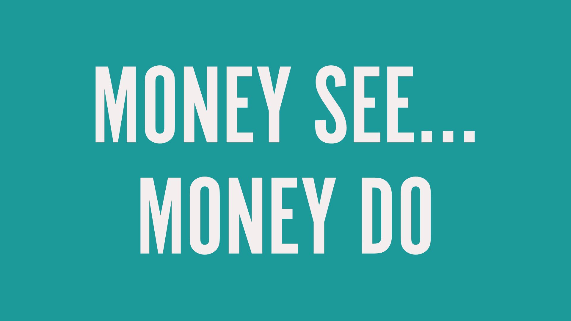 MONEY SEE...MONEY DO