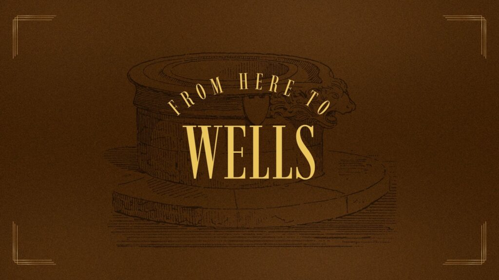 THE WELL IN THE WILDERNESS // FROM HERE TO WELLS